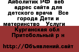 Айболитик.РФ  веб – адрес сайта для детского врача - Все города Дети и материнство » Услуги   . Курганская обл.,Притобольный р-н